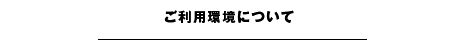 ご利用環境について